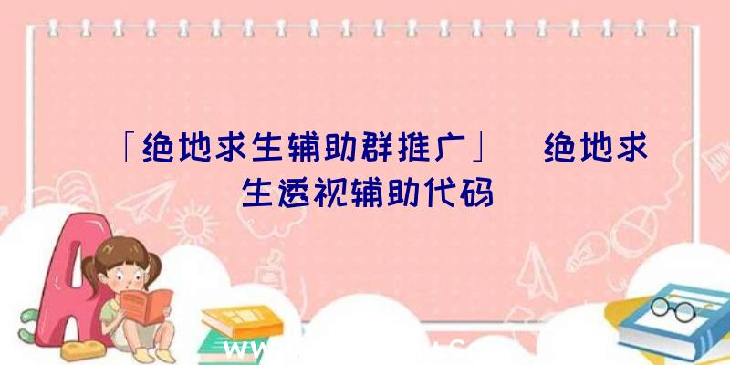 「绝地求生辅助群推广」|绝地求生透视辅助代码